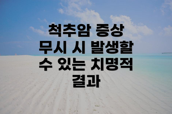 척추암 증상 무시 시 발생할 수 있는 치명적 결과