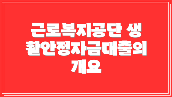 근로복지공단 생활안정자금대출의 개요
