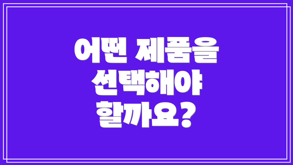 어떤 제품을 선택해야 할까요?