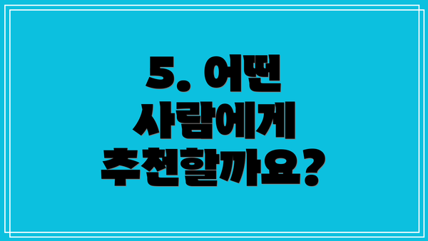 5. 어떤 사람에게 추천할까요?