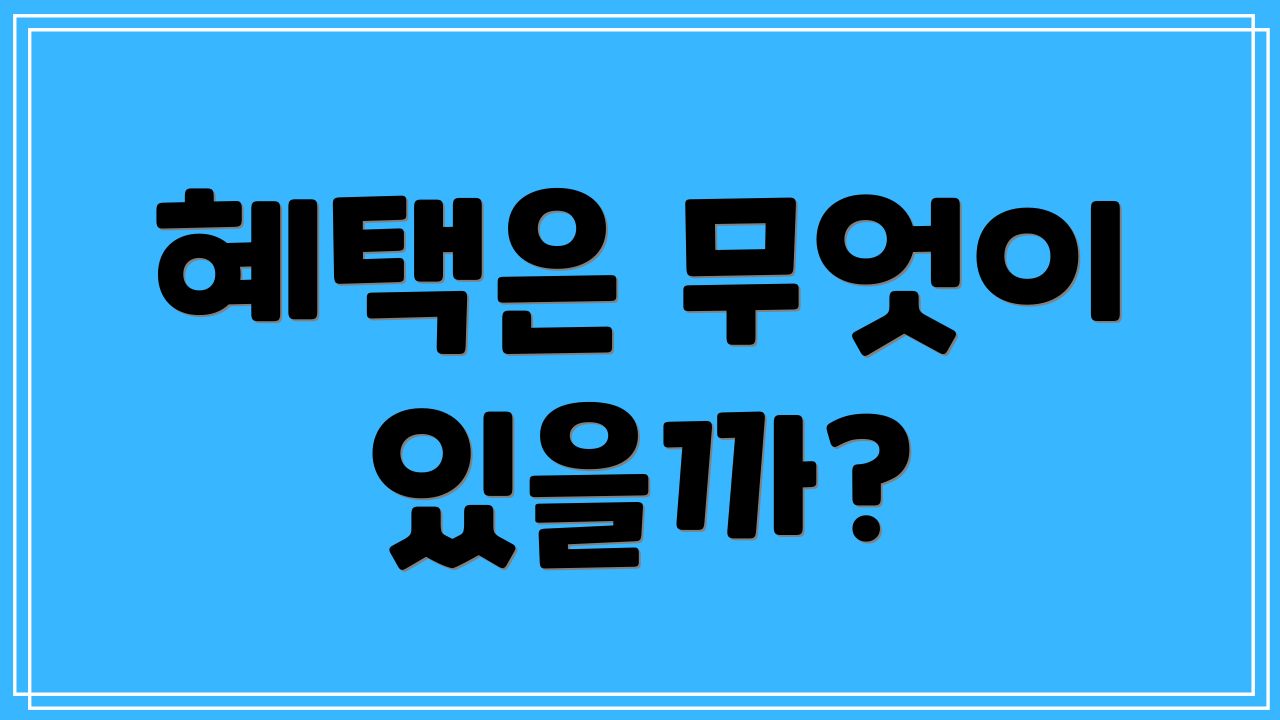 혜택은 무엇이 있을까?