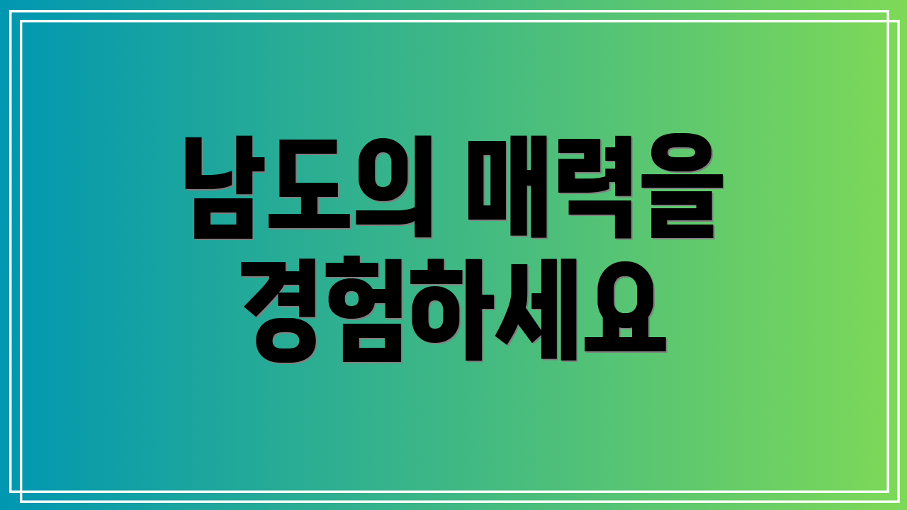 남도의 매력을 경험하세요