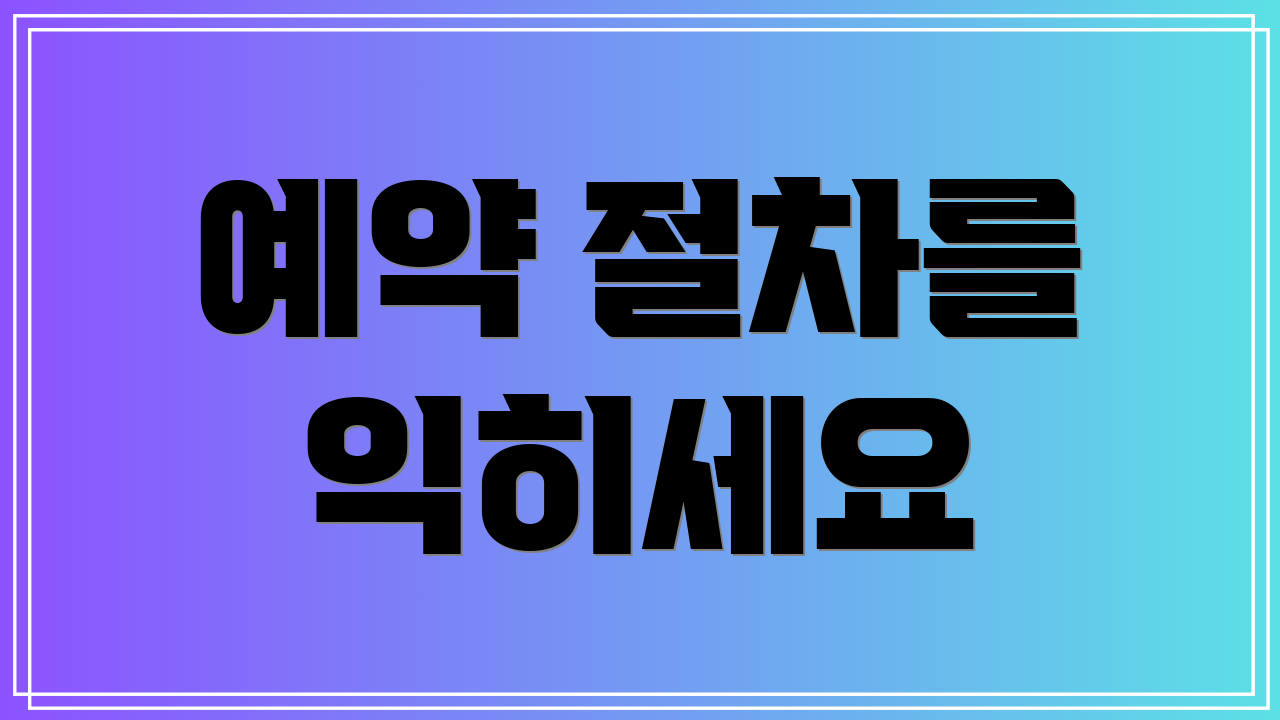 예약 절차를 익히세요