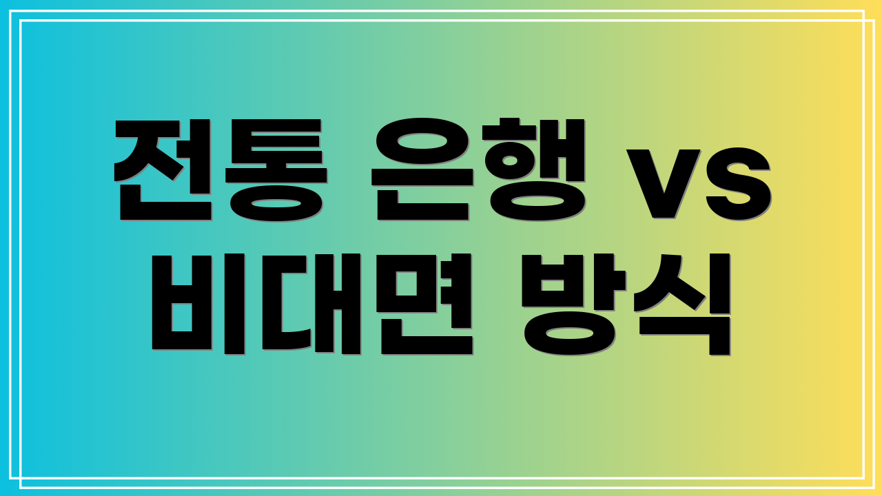 전통 은행 vs 비대면 방식