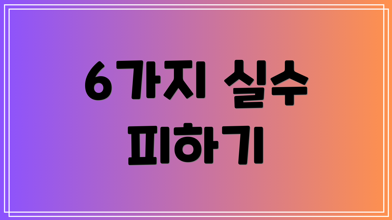6가지 실수 피하기
