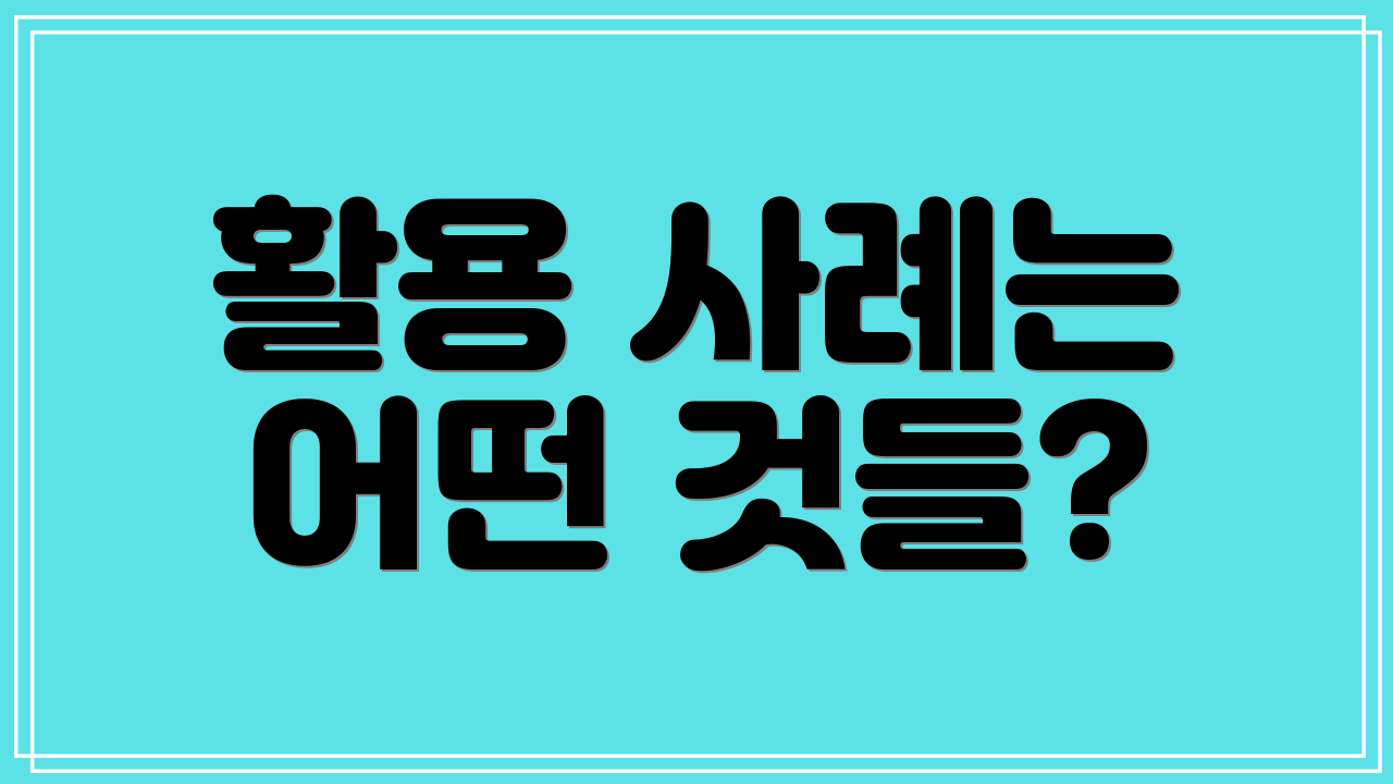 활용 사례는 어떤 것들?