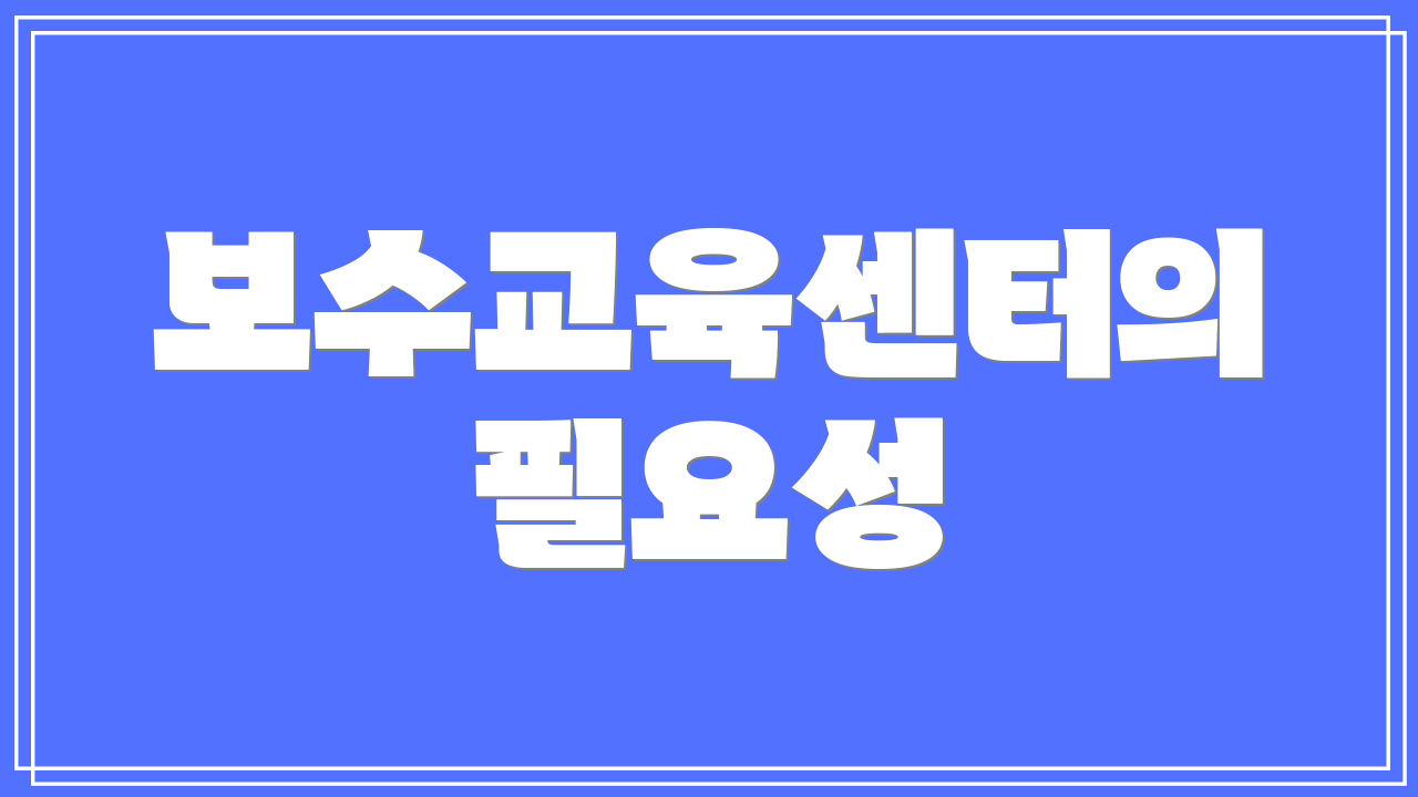 보수교육센터의 필요성