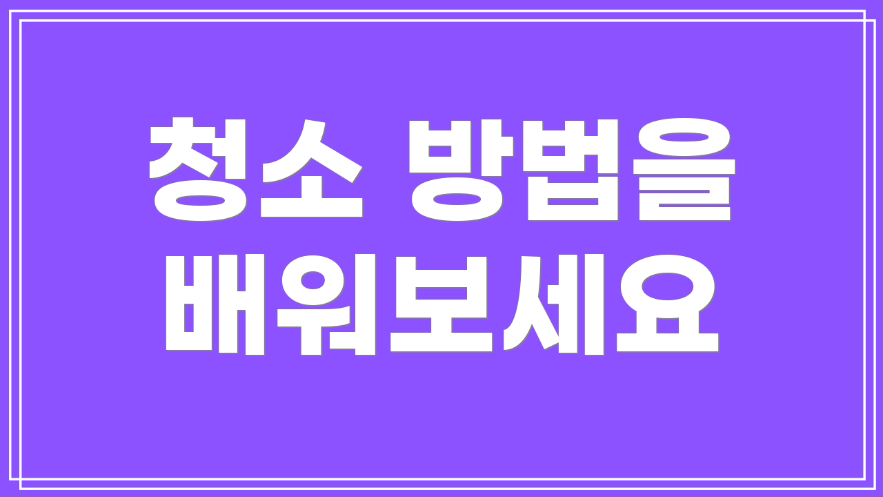 청소 방법을 배워보세요