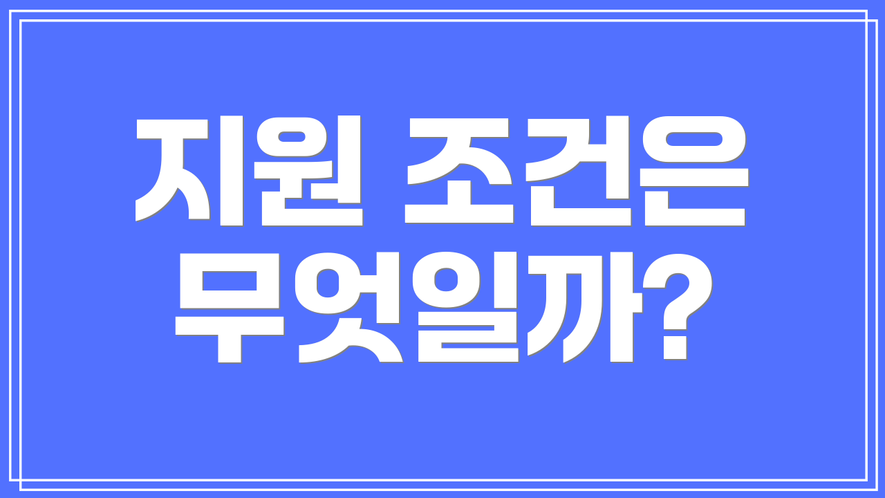 지원 조건은 무엇일까?