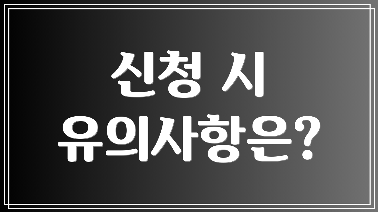 신청 시 유의사항은?