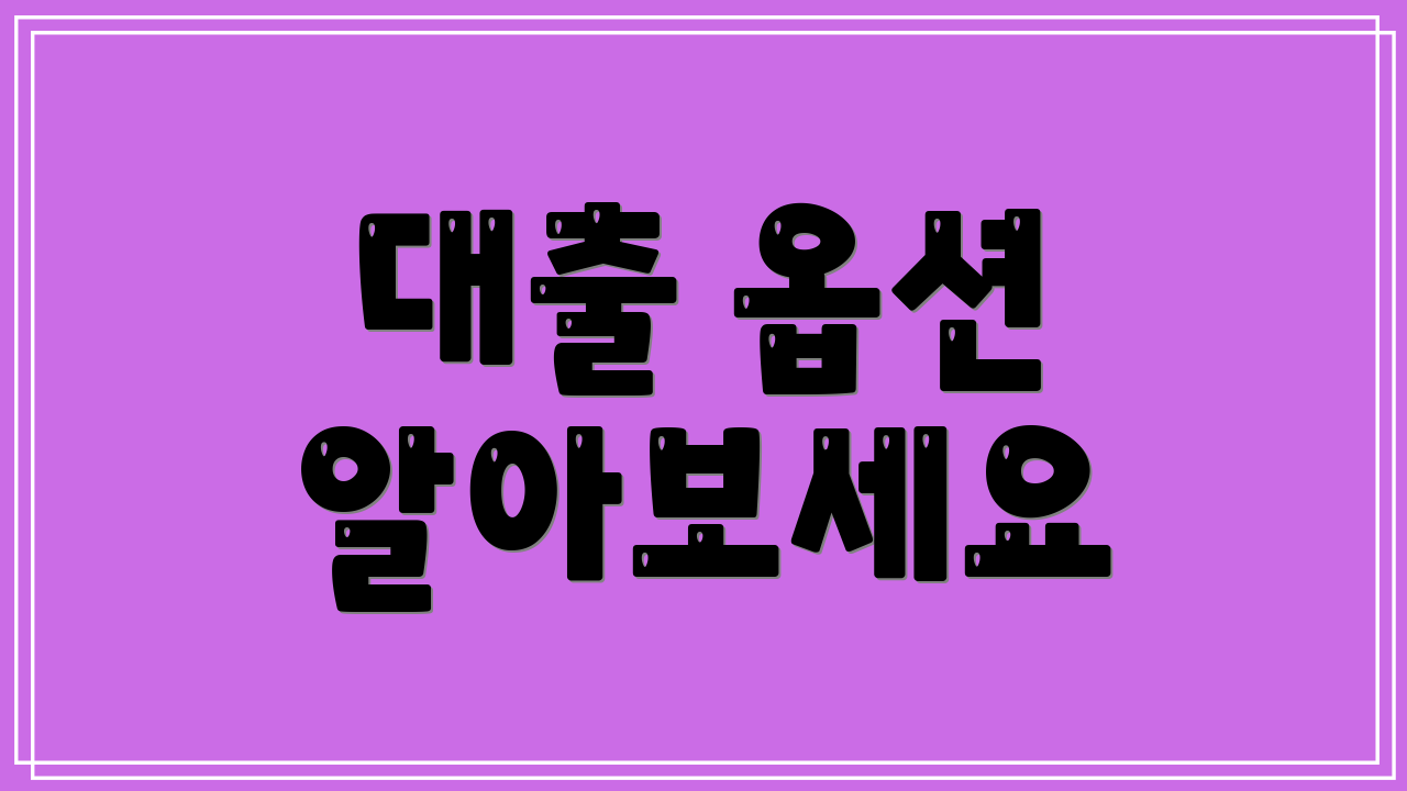 대출 옵션 알아보세요