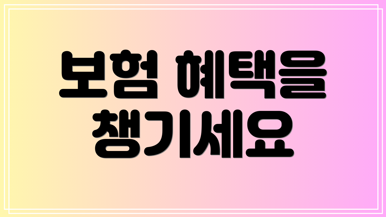 보험 혜택을 챙기세요