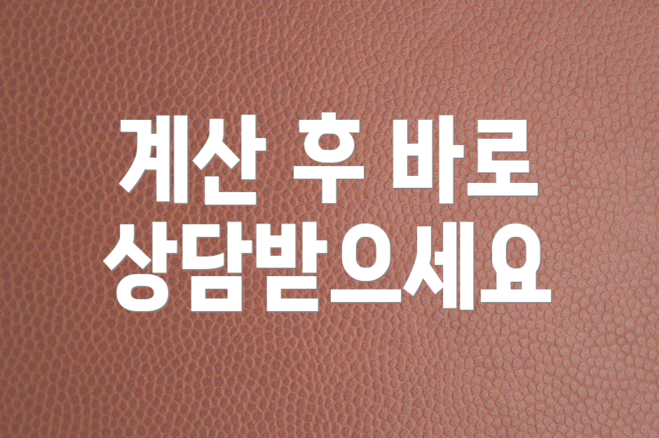 계산 후 바로 상담받으세요