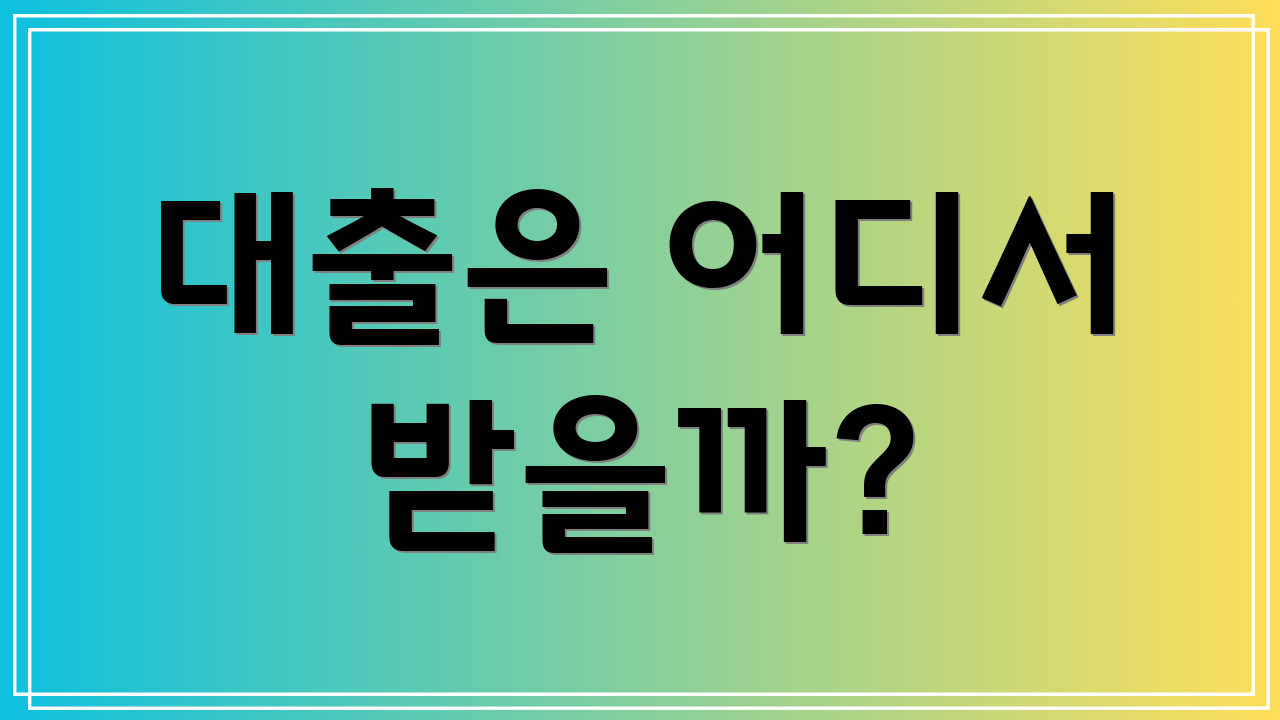 대출은 어디서 받을까?