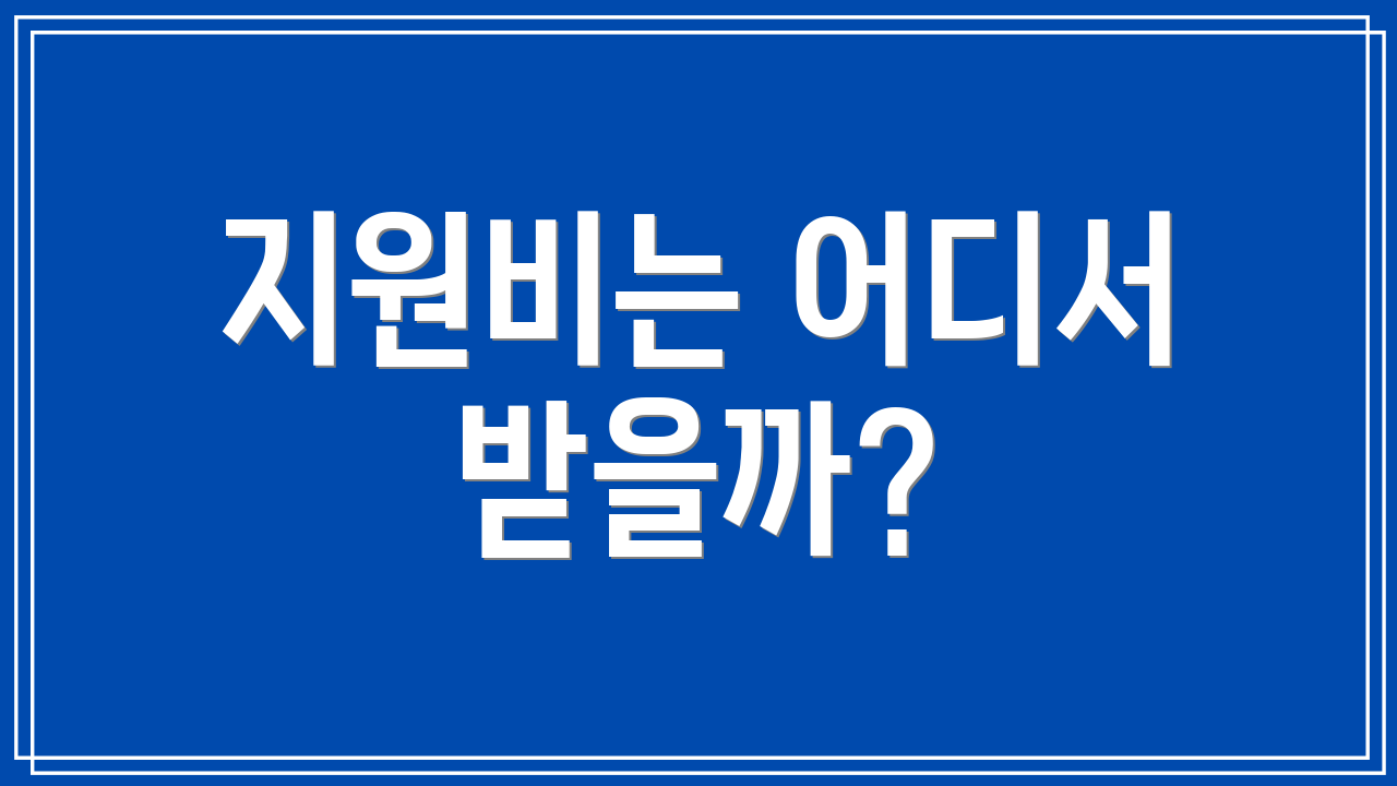 지원비는 어디서 받을까?