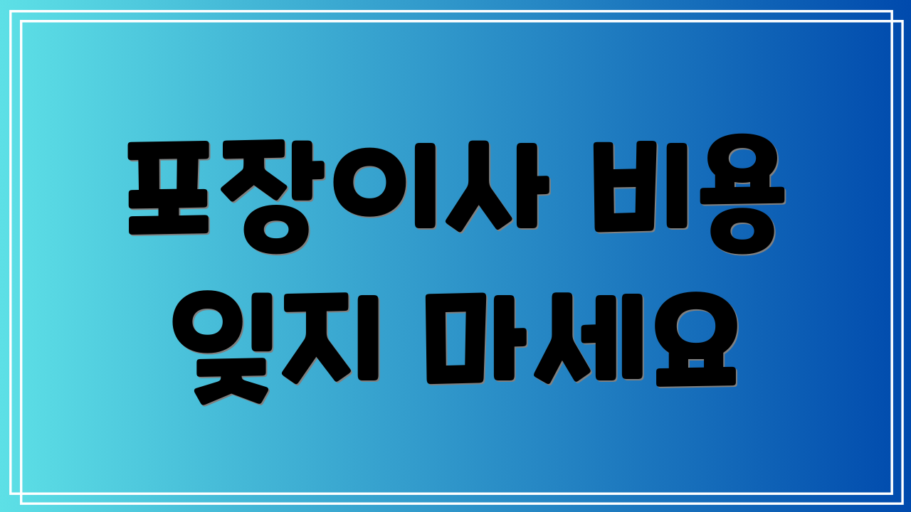 포장이사 비용 잊지 마세요