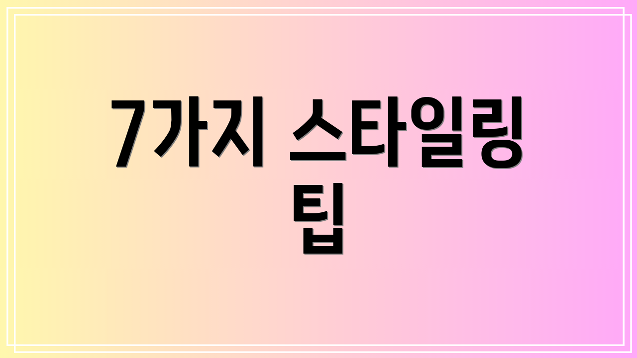 7가지 스타일링 팁