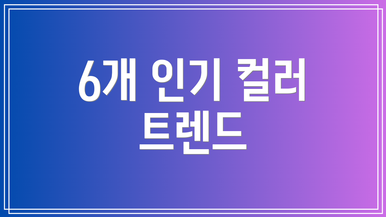 6개 인기 컬러 트렌드