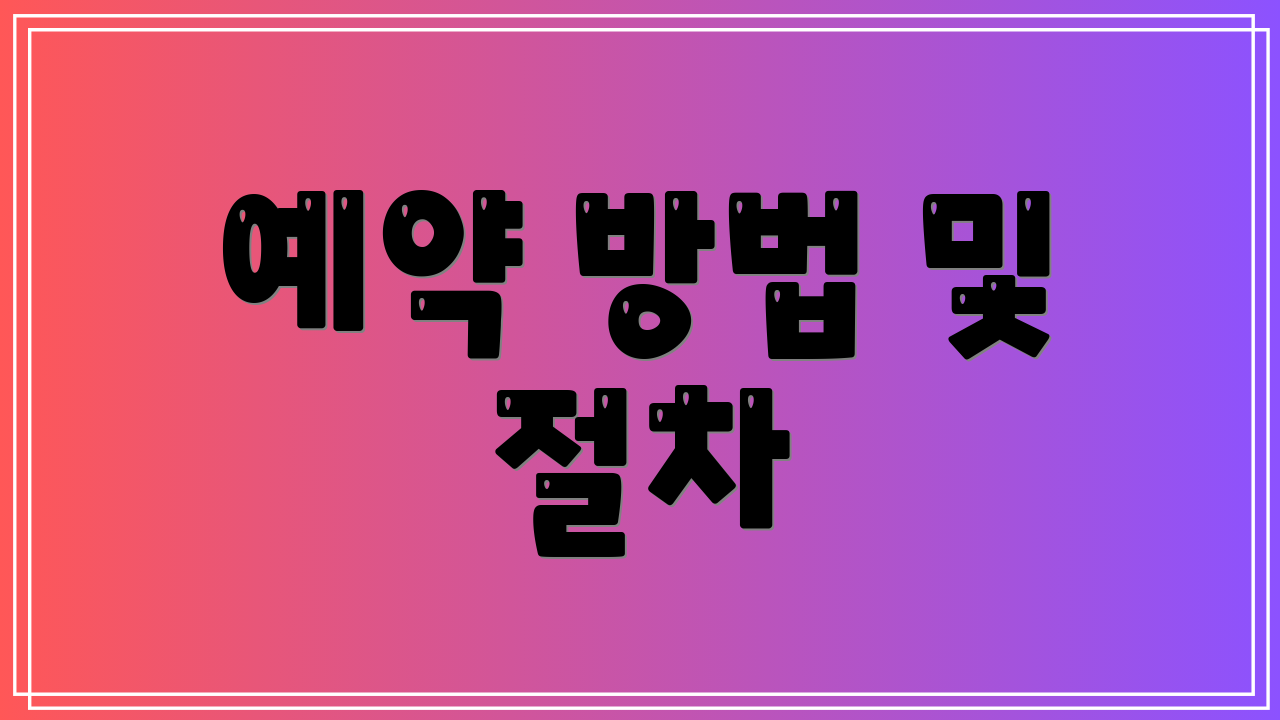 예약 방법 및 절차