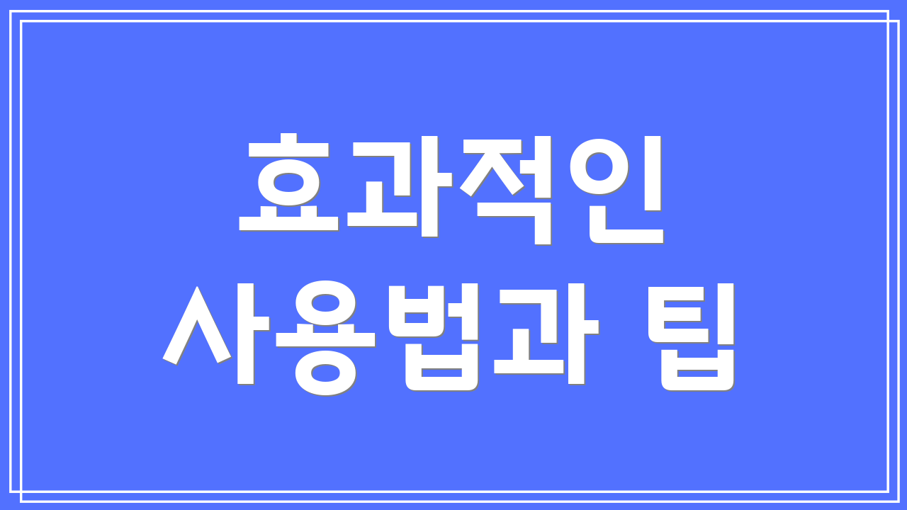 효과적인 사용법과 팁