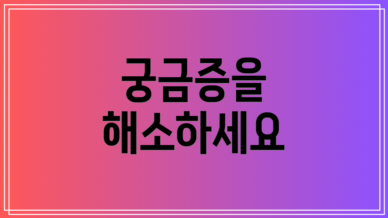 궁금증을 해소하세요