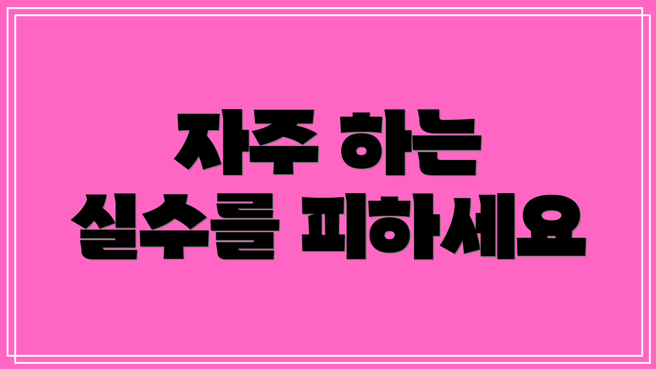자주 하는 실수를 피하세요