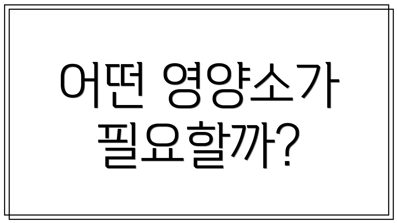 어떤 영양소가 필요할까?