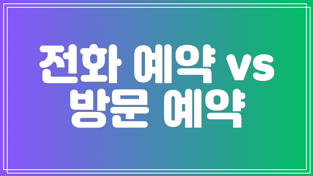전화 예약 vs 방문 예약