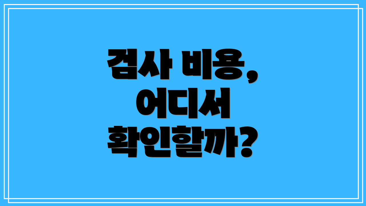 검사 비용, 어디서 확인할까?
