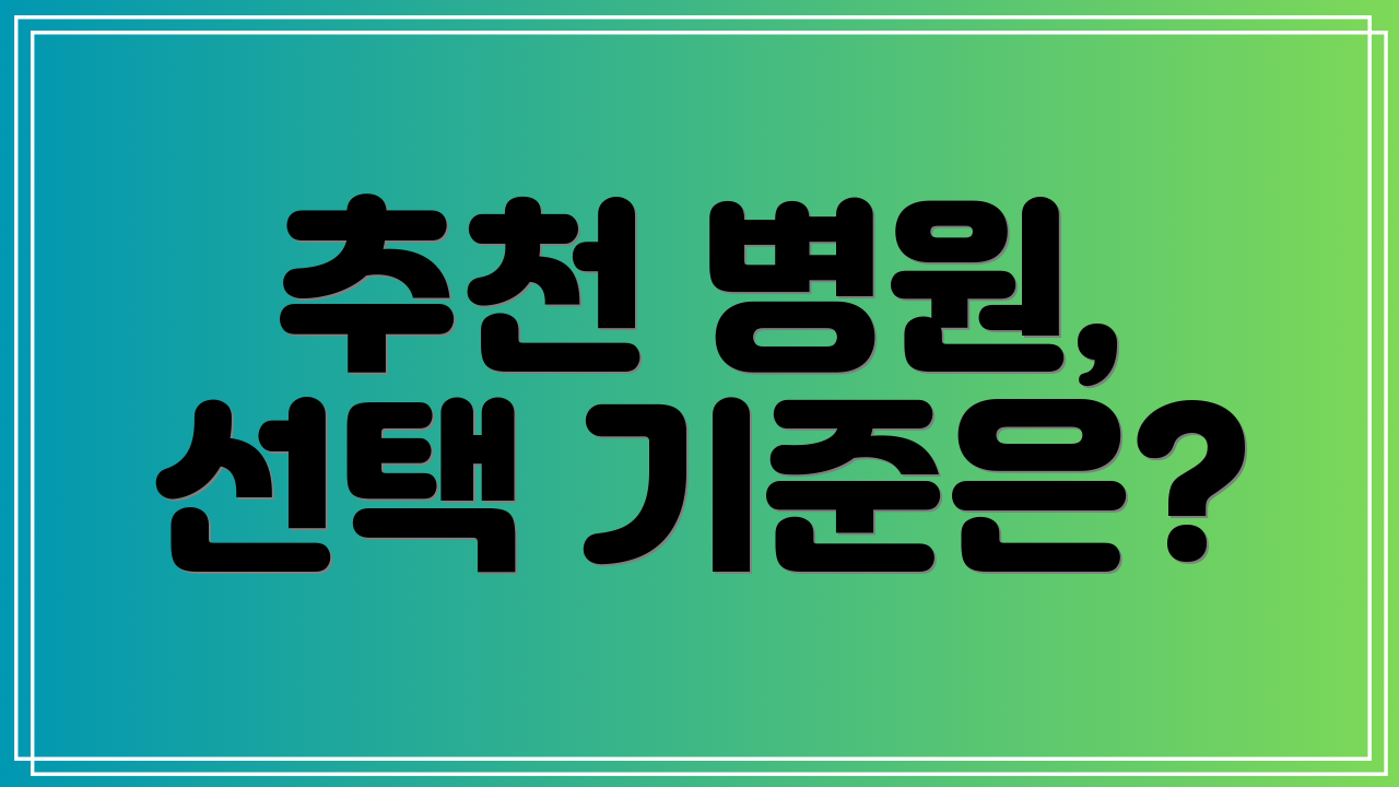 추천 병원, 선택 기준은?