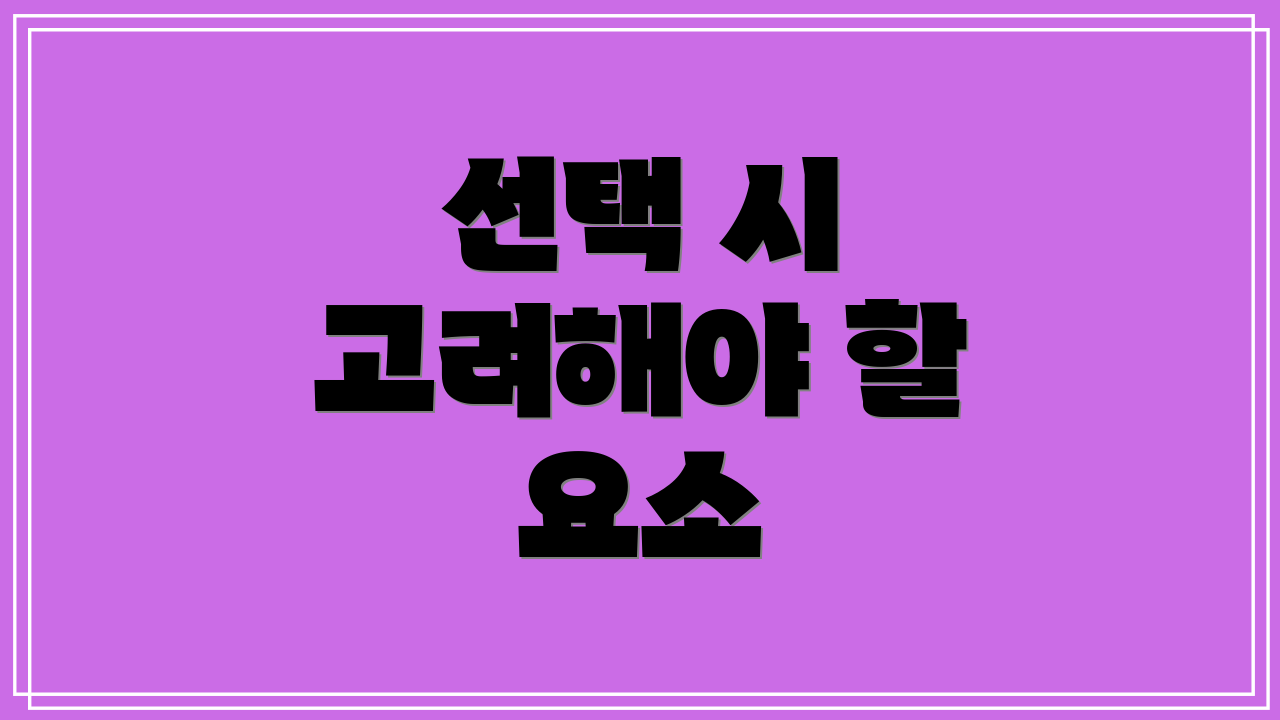 선택 시 고려해야 할 요소