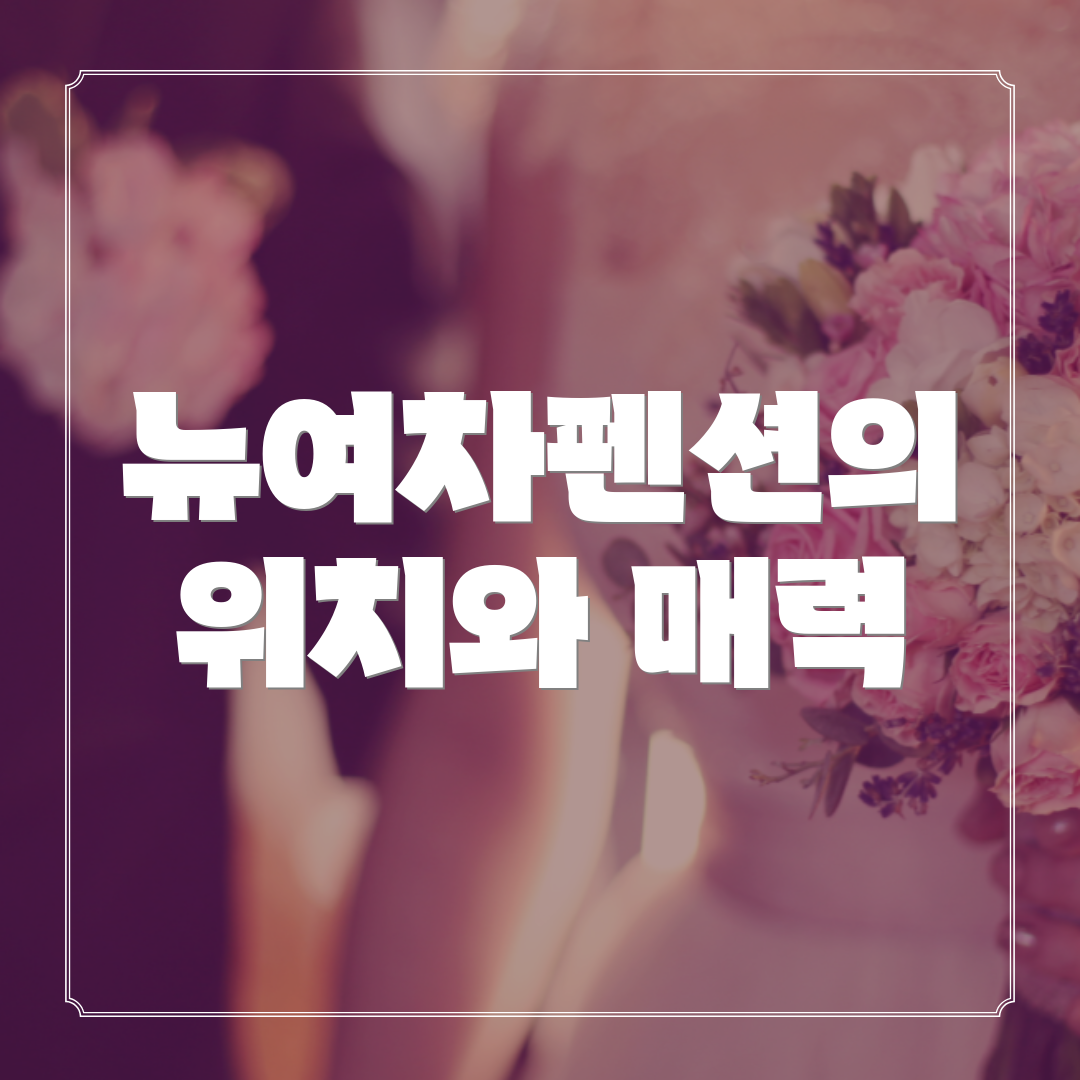 뉴여차펜션의 위치와 매력