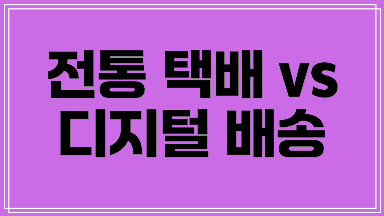 전통 택배 vs 디지털 배송