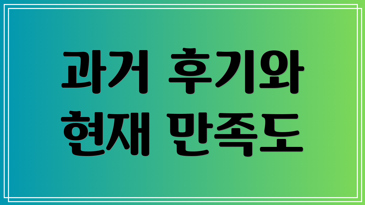 과거 후기와 현재 만족도