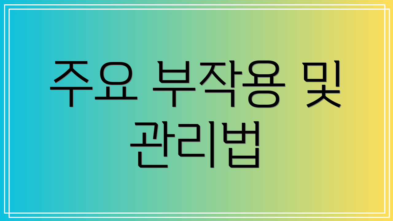주요 부작용 및 관리법