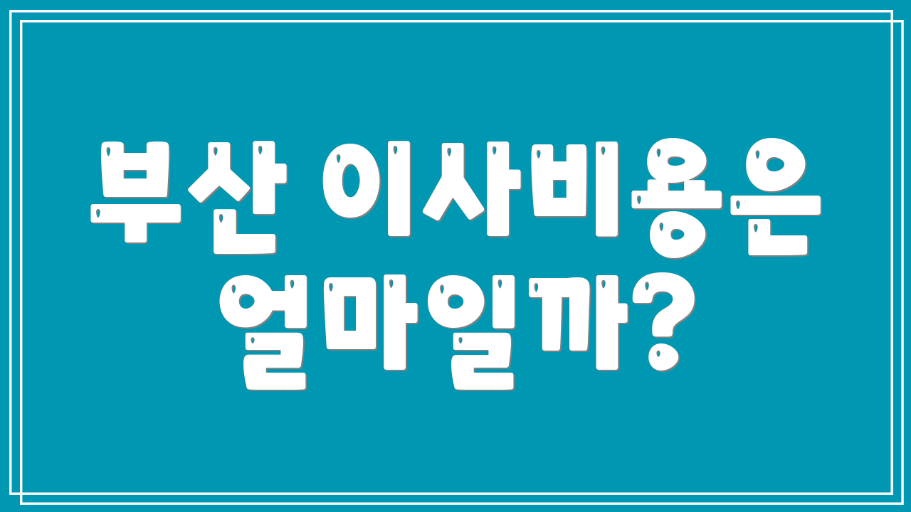 부산 이사비용은 얼마일까?