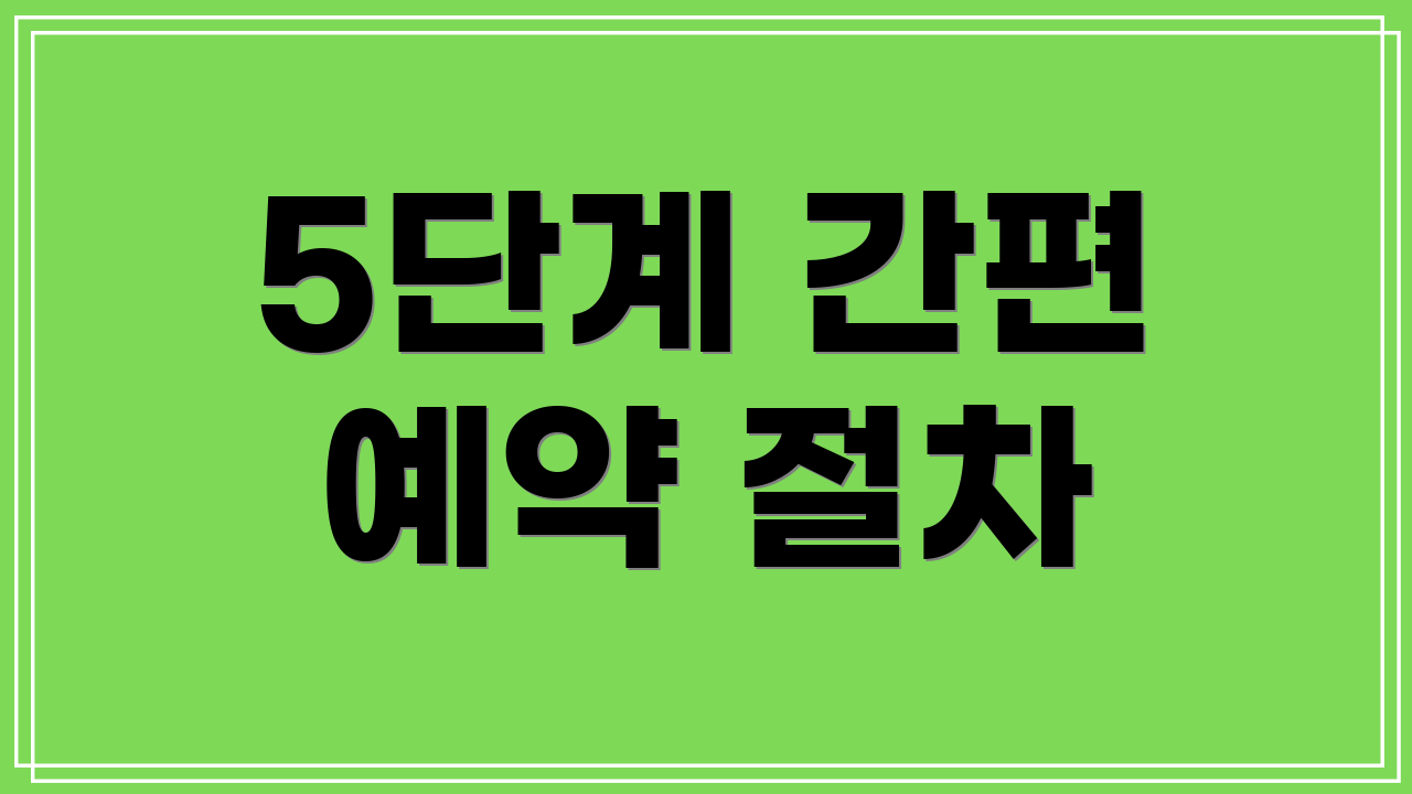 5단계 간편 예약 절차