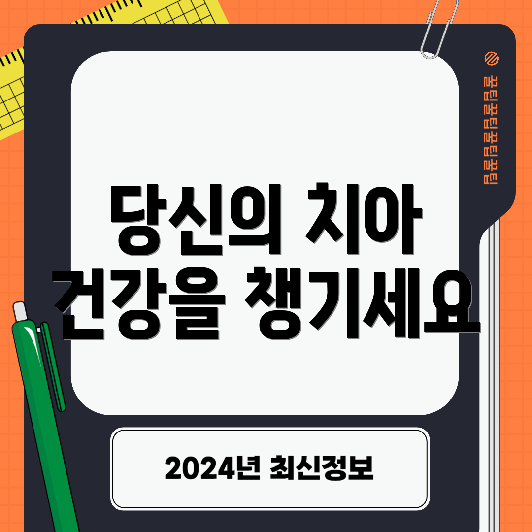 당신의 치아 건강을 챙기세요