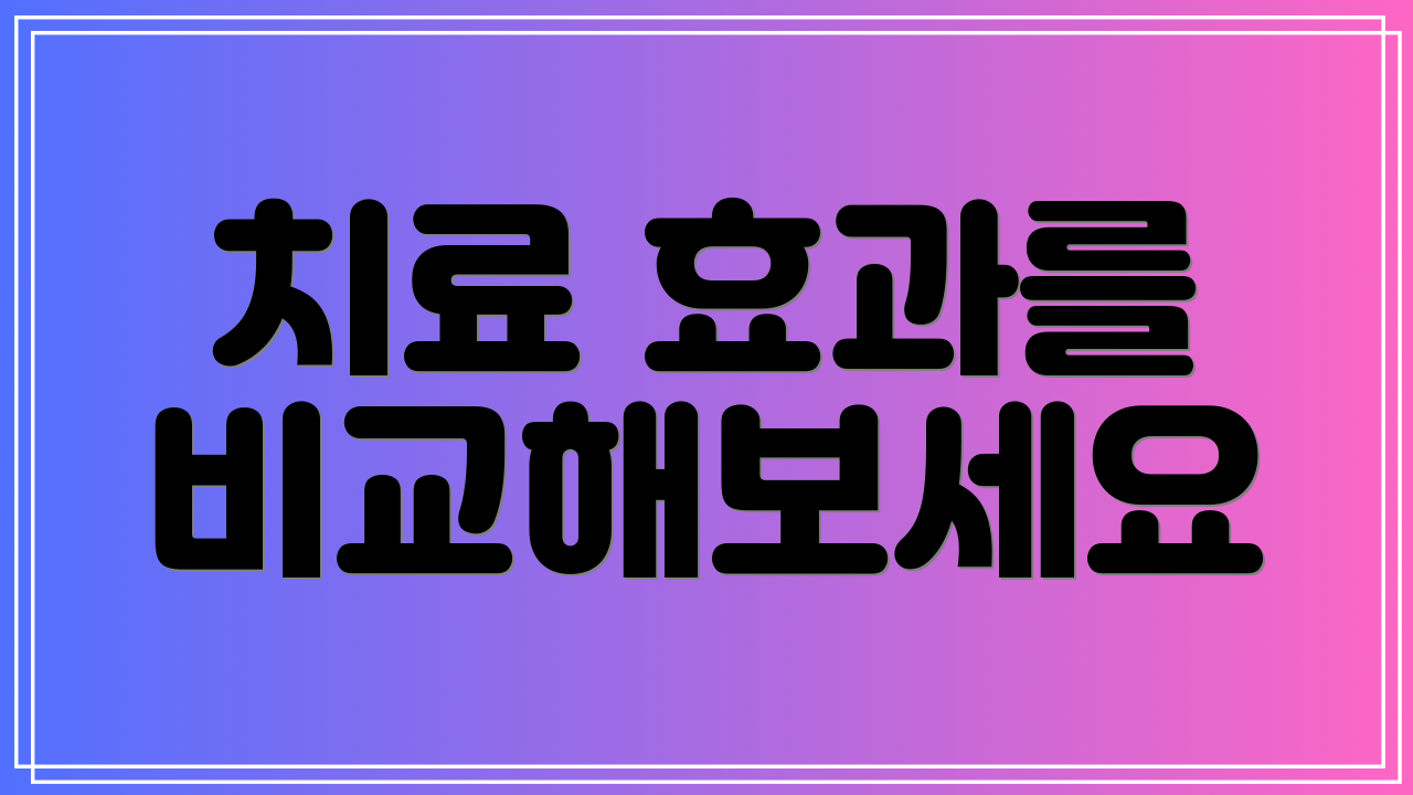 치료 효과를 비교해보세요