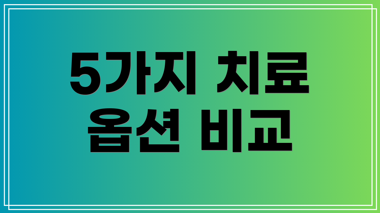 5가지 치료 옵션 비교