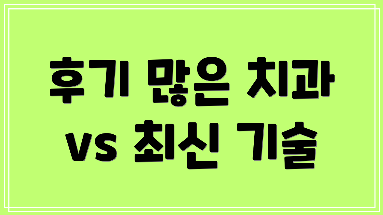 후기 많은 치과 vs 최신 기술