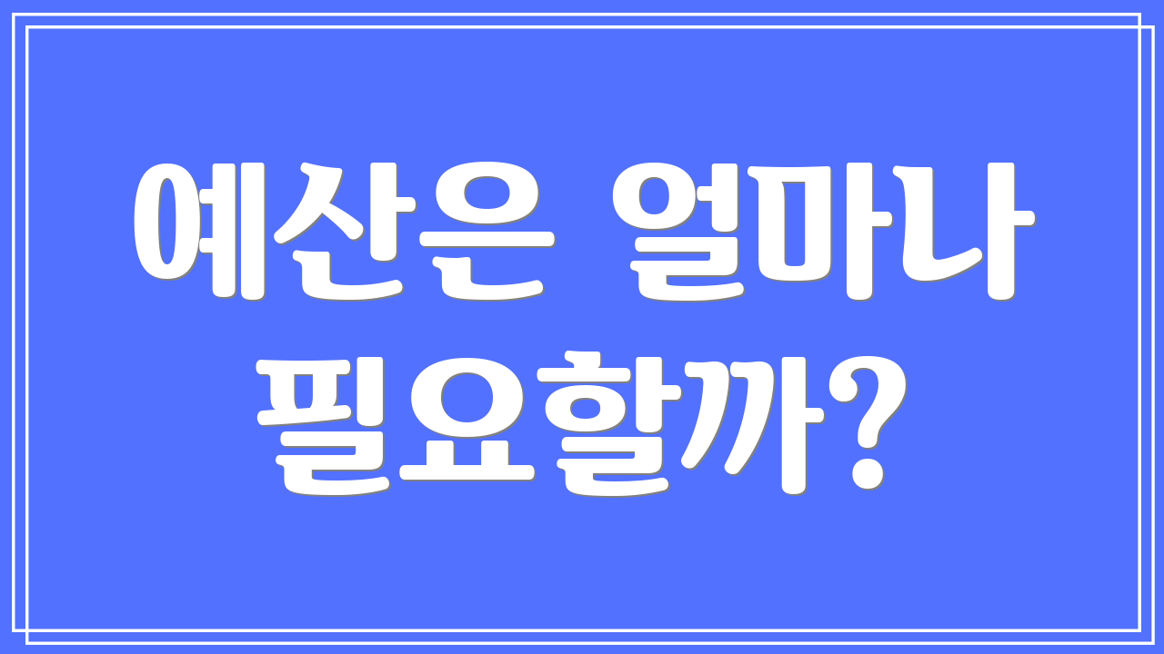 예산은 얼마나 필요할까?