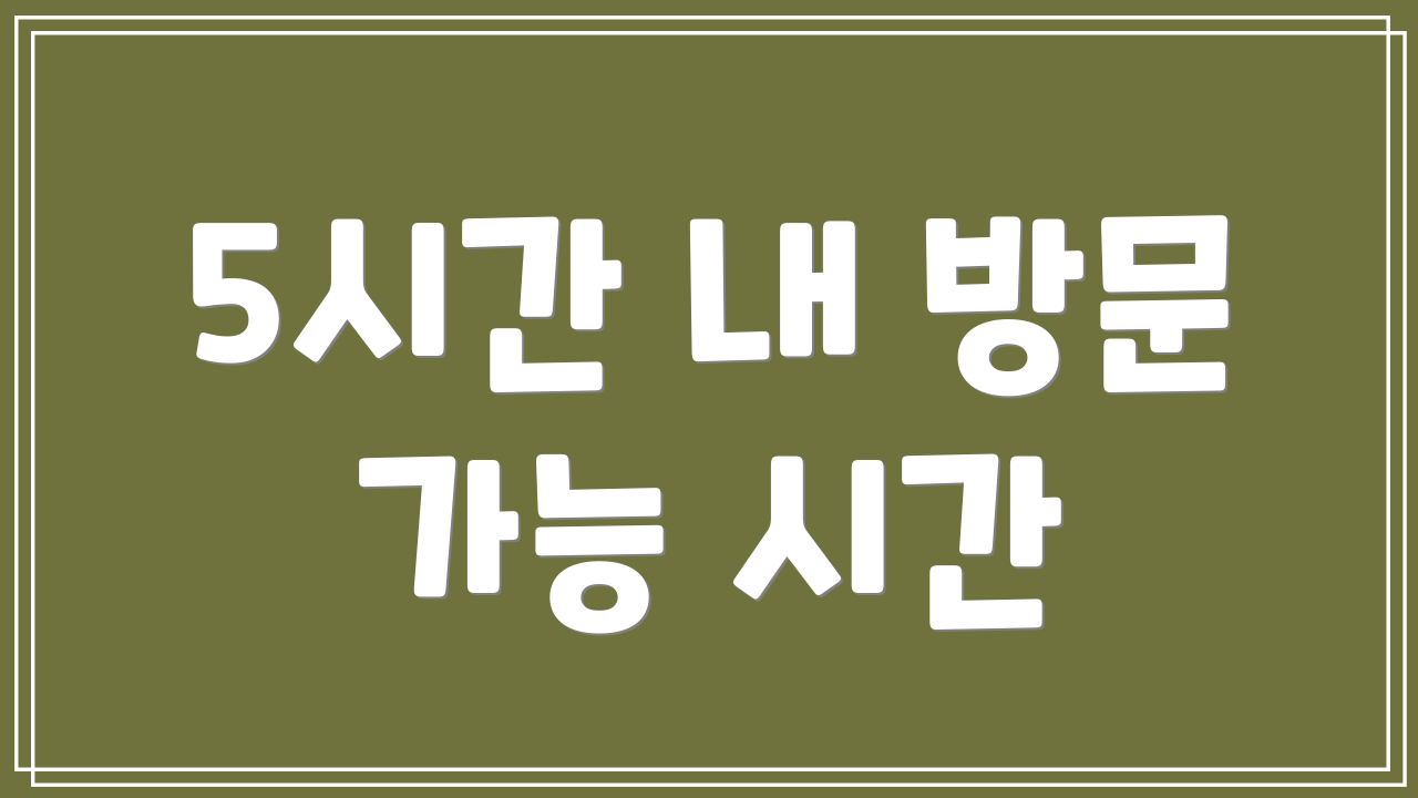 5시간 내 방문 가능 시간