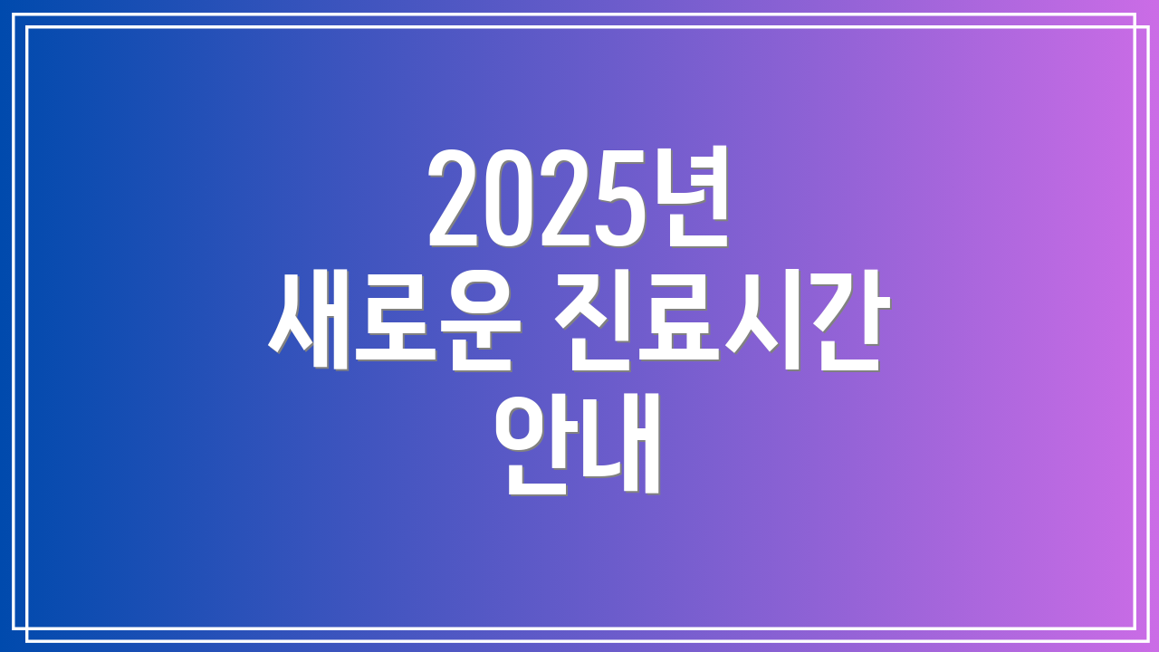 2025년 새로운 진료시간 안내