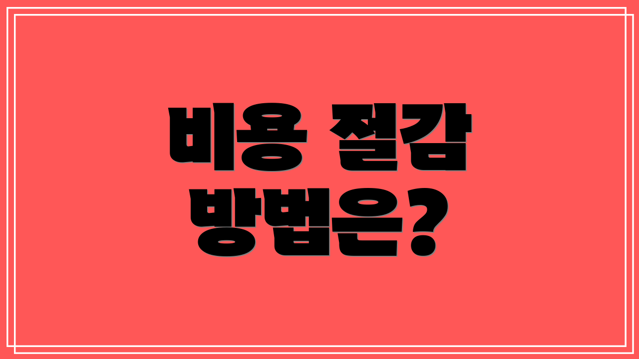 비용 절감 방법은?