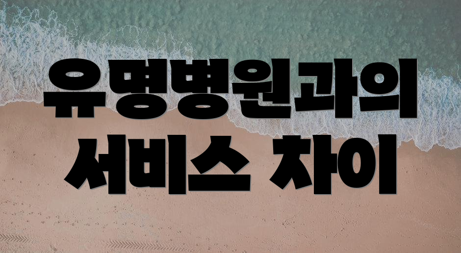 유명병원과의 서비스 차이
