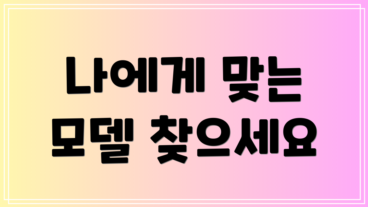 나에게 맞는 모델 찾으세요