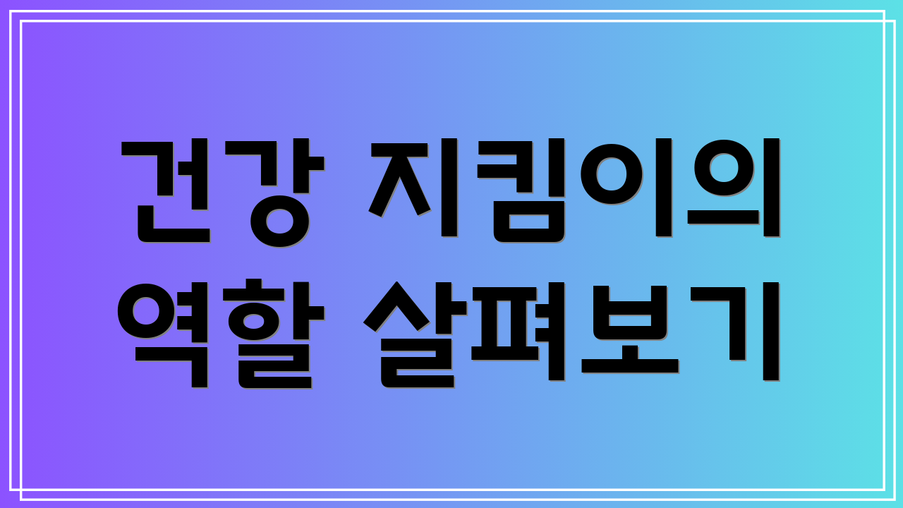 건강 지킴이의 역할 살펴보기