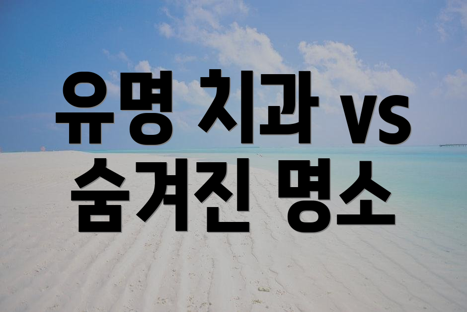 유명 치과 vs 숨겨진 명소