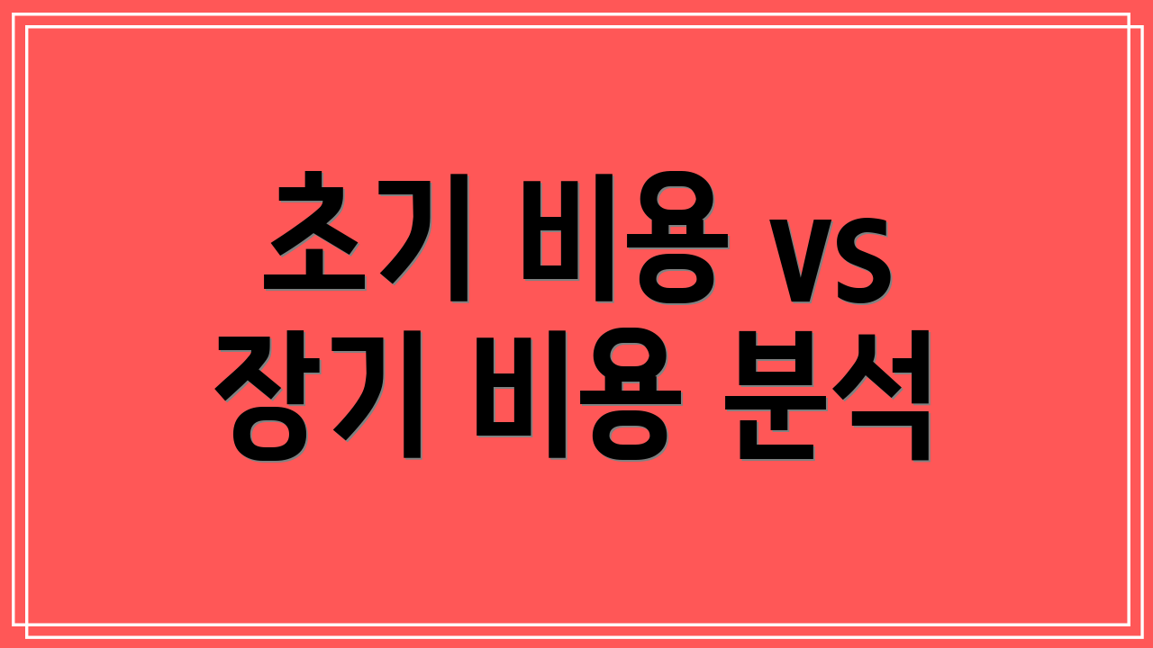 초기 비용 vs 장기 비용 분석